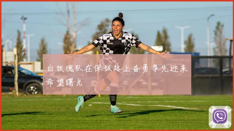 白玫瑰队在保级路上奋勇争先迎来希望曙光